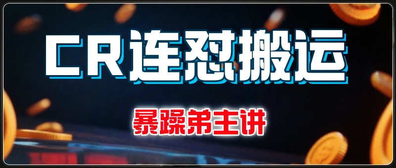 cr连怼搬运实操课程-暴躁弟主讲~