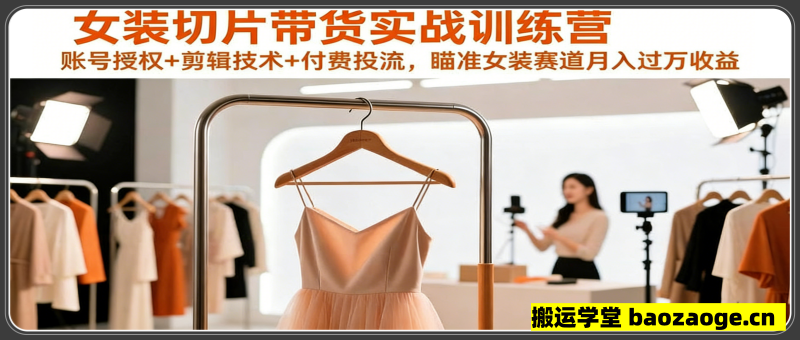 女装切片带货实战训练营，账号授权+剪辑技
